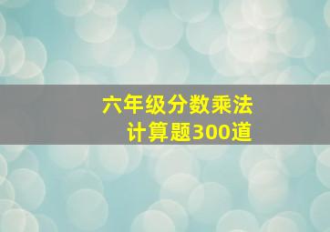 六年级分数乘法计算题300道