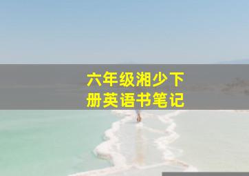 六年级湘少下册英语书笔记