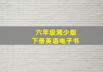 六年级湘少版下册英语电子书