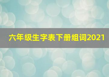 六年级生字表下册组词2021