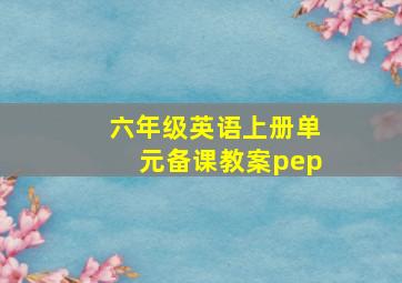 六年级英语上册单元备课教案pep