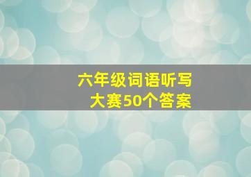 六年级词语听写大赛50个答案