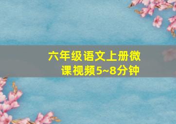 六年级语文上册微课视频5~8分钟