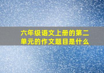 六年级语文上册的第二单元的作文题目是什么