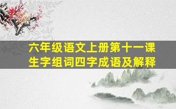 六年级语文上册第十一课生字组词四字成语及解释