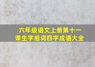 六年级语文上册第十一课生字组词四字成语大全