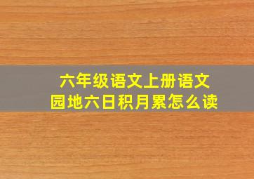 六年级语文上册语文园地六日积月累怎么读