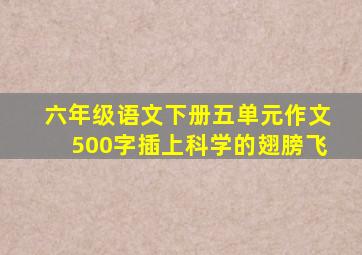 六年级语文下册五单元作文500字插上科学的翅膀飞