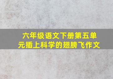 六年级语文下册第五单元插上科学的翅膀飞作文