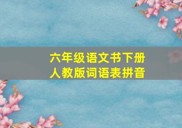 六年级语文书下册人教版词语表拼音