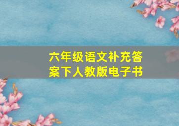 六年级语文补充答案下人教版电子书