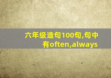 六年级造句100句,句中有often,always