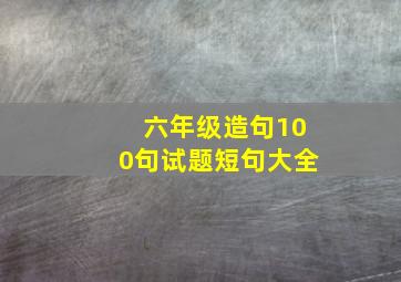 六年级造句100句试题短句大全