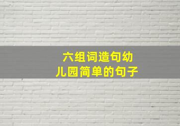 六组词造句幼儿园简单的句子