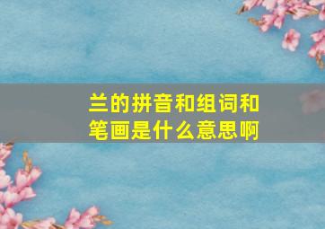 兰的拼音和组词和笔画是什么意思啊