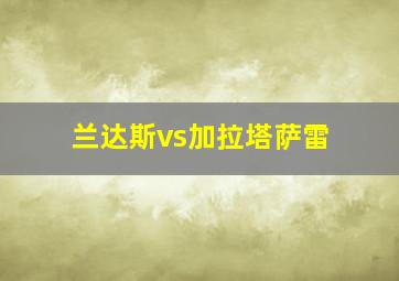 兰达斯vs加拉塔萨雷