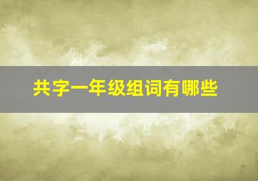 共字一年级组词有哪些