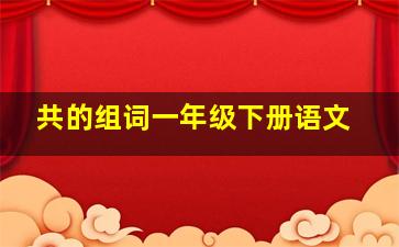 共的组词一年级下册语文