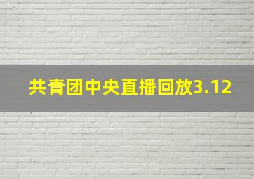 共青团中央直播回放3.12