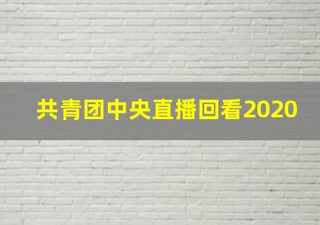 共青团中央直播回看2020