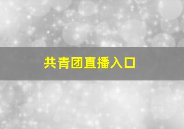 共青团直播入口