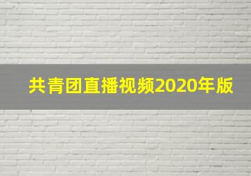 共青团直播视频2020年版