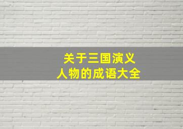 关于三国演义人物的成语大全