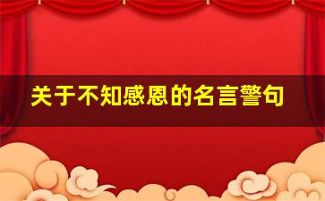 关于不知感恩的名言警句