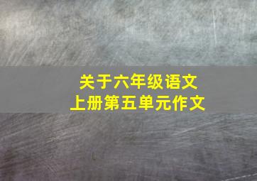 关于六年级语文上册第五单元作文