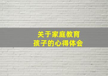 关于家庭教育孩子的心得体会