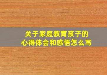 关于家庭教育孩子的心得体会和感悟怎么写