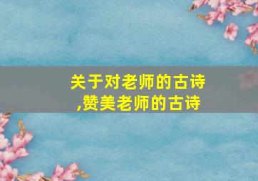 关于对老师的古诗,赞美老师的古诗