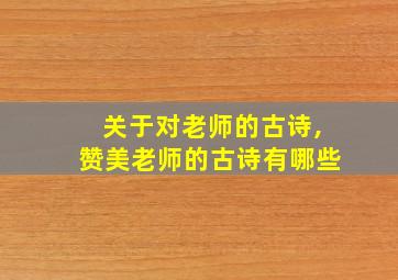 关于对老师的古诗,赞美老师的古诗有哪些