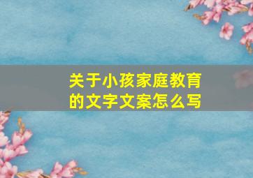 关于小孩家庭教育的文字文案怎么写