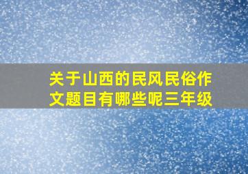 关于山西的民风民俗作文题目有哪些呢三年级