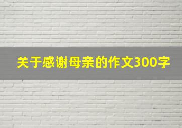 关于感谢母亲的作文300字