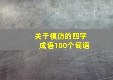 关于模仿的四字成语100个词语