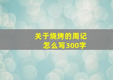 关于烧烤的周记怎么写300字