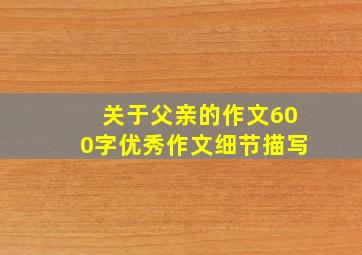 关于父亲的作文600字优秀作文细节描写