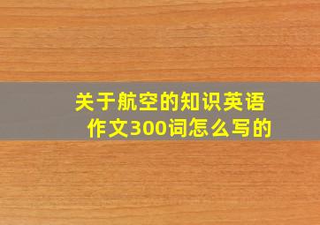 关于航空的知识英语作文300词怎么写的