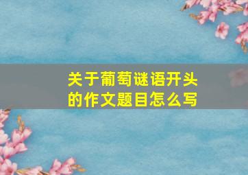 关于葡萄谜语开头的作文题目怎么写