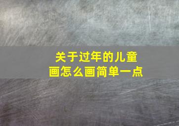 关于过年的儿童画怎么画简单一点