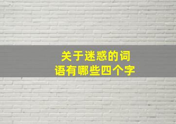 关于迷惑的词语有哪些四个字