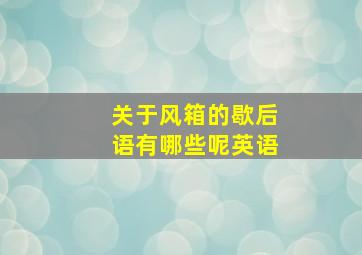 关于风箱的歇后语有哪些呢英语