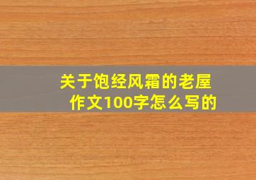 关于饱经风霜的老屋作文100字怎么写的