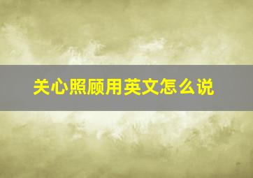 关心照顾用英文怎么说