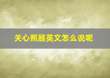 关心照顾英文怎么说呢