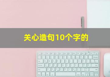 关心造句10个字的