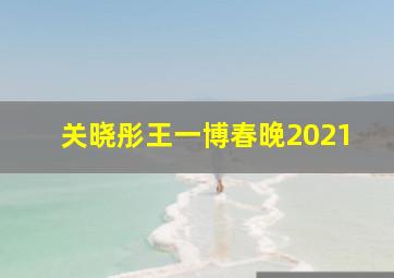 关晓彤王一博春晚2021