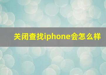 关闭查找iphone会怎么样